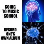Expanding Brain | LEARN AN INSTRUMENT; PRACTICE 10 HOURS A DAY; GOING TO MUSIC SCHOOL; RECORD ONE'S OWN ALBUM; GOT PAYING GIGS EVERY NIGHT; WINNING LOTTERY TICKET | image tagged in expanding brain | made w/ Imgflip meme maker