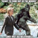 She actually said that  | "READY TO COME OUT OF THE WOODS" ...AND JUST AS BELIEVABLE | image tagged in bigfoot,hillary,corrupt | made w/ Imgflip meme maker