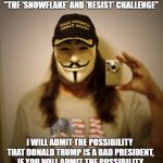 Mr. Silent Majority, often called a 'Deplorable', offers a challenge to 'Snowflakes' and members of the 'Resist' Movement | A 'DEPLORABLE' OFFERS YOU....    "THE 'SNOWFLAKE' AND 'RESIST' CHALLENGE"; I WILL ADMIT THE POSSIBILITY THAT DONALD TRUMP IS A BAD PRESIDENT, IF YOU WILL ADMIT THE POSSIBILITY THAT DONALD TRUMP IS A GOOD PRESIDENT | image tagged in mr silent majority,donald trump approves,liberal vs conservative,election 2016 aftermath,politics,memes | made w/ Imgflip meme maker