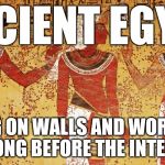 Life Before the Internet | ANCIENT EGYPT; WRITING ON WALLS AND WORSHIPING CAT LONG BEFORE THE INTER-WEB | image tagged in ancient egypt,internet,cats,internet cats,memes,funny | made w/ Imgflip meme maker