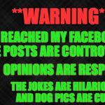 Blank Facebook Cover Photo | **WARNING**; YOU'VE REACHED MY FACEBOOK PAGE WHERE POSTS ARE CONTROVERSIAL, OPINIONS ARE RESPECTFUL, THE JOKES ARE HILARIOUS,  AND DOG PICS ARE CUTE! | image tagged in blank facebook cover photo | made w/ Imgflip meme maker