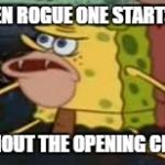 caveman spongebob | WHEN ROGUE ONE STARTS UP; WITHOUT THE OPENING CRAWL | image tagged in caveman spongebob | made w/ Imgflip meme maker