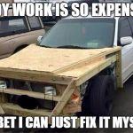 Who needs an expert? | BODY WORK IS SO EXPENSIVE; I'LL BET I CAN JUST FIX IT MYSELF! | image tagged in redneck car,do it yourself | made w/ Imgflip meme maker