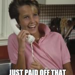 80's girl | HEY GIRL! JUST PAID OFF THAT CREDIT CARD I'VE OWED ON SINCE … 1982! | image tagged in 80's girl | made w/ Imgflip meme maker