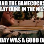 Gamecocks beat Duke in the NCAA | AND THE GAMECOCKS BEAT DUKE IN THE NCAA; TODAY WAS A GOOD DAY | image tagged in ice cube blank,ncaa,bracket buster,march madness,south carolina,basketball | made w/ Imgflip meme maker
