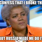 Donna Brazile | I LIED. I CONFESS THAT I BROKE THE RULES. BUT RUSSIA MADE ME DO IT. | image tagged in donna brazile | made w/ Imgflip meme maker
