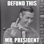 Mr Rogers Flipping the Bird | DEFUND THIS; MR. PRESIDENT | image tagged in mr rogers flipping the bird,budget cuts,trump,public broadcasting | made w/ Imgflip meme maker