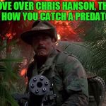 To Catch A Predator | MOVE OVER CHRIS HANSON, THIS IS HOW YOU CATCH A PREDATOR | image tagged in jesse ventura predator,to catch a predator,chris hansen,jesse ventura,don't be a chester | made w/ Imgflip meme maker