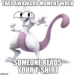 Skeptical Mewtwo | THAT AWKWARD MOMENT WHEN; SOMEONE READS YOUR T-SHIRT | image tagged in skeptical mewtwo | made w/ Imgflip meme maker