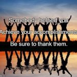 Tag the person you share the most MUTUAL FRIENDS with | Somebody helped you; Achieve your accomplishments. Be sure to thank them. | image tagged in tag the person you share the most mutual friends with | made w/ Imgflip meme maker