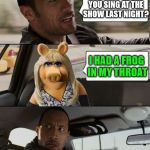 Miss Piggy Rocks | WHY COULDN'T YOU SING AT THE SHOW LAST NIGHT? I HAD A FROG IN MY THROAT | image tagged in miss piggy rocks,frog,singing | made w/ Imgflip meme maker