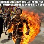 More Life | WHEN DRAKE SAID: "HOW YOU LET THE KID FIGHTING GHOSTWRITING RUMORS TURN YOU INTO A GHOST?" | image tagged in on fire,drake,meek mill,l,moe life | made w/ Imgflip meme maker