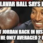 MJ laughing at LeBron | WHEN LAVAR BALL SAYS HE CAN; BEAT JORDAN BACK IN HIS DAY WHEN HE ONLY AVERAGED 2 POINTS | image tagged in mj laughing at lebron | made w/ Imgflip meme maker