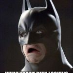 scared batman | WHEN YOU REALIZE; WHAT YOU'VE BEEN LOOKING FOR FOR YEARS WAS RIGHT IN FRONT OF YOUR FACE | image tagged in scared batman | made w/ Imgflip meme maker