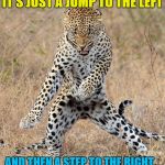 I've got the moves like a jaguar... | IT'S JUST A JUMP TO THE LEFT; AND THEN A STEP TO THE RIGHT... | image tagged in leopard dancing,memes,rocky horror picture show,music,films,animals | made w/ Imgflip meme maker
