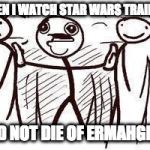 Bug reacts to Star wars trailers | WHEN I WATCH STAR WARS TRAILERS; AND NOT DIE OF ERMAHGERD | image tagged in oh my god,die,ermahgerd,memes,buggylememe | made w/ Imgflip meme maker