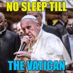 He loves the Beastie Boys... | NO SLEEP TILL; THE VATICAN | image tagged in pope rapping,memes,the pope,beastie boys,music,religion | made w/ Imgflip meme maker