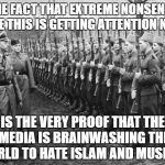 Who The Fuck Cared That Muslims Fought For The Nazis Back Then? | THE FACT THAT EXTREME NONSENSE LIKE THIS IS GETTING ATTENTION NOW; IS THE VERY PROOF THAT THE MEDIA IS BRAINWASHING THE WORLD TO HATE ISLAM AND MUSLIMS | image tagged in muslims fighting for nazis,nonsense,media brainwashing,brainwashed,islam,hate | made w/ Imgflip meme maker
