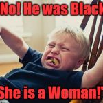Tantrum kid | "No! He was Black. She is a Woman!" | image tagged in tantrum kid | made w/ Imgflip meme maker