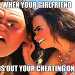 maui meme | WHEN YOUR GIRLFRIEND; FINDS OUT YOUR CHEATING ON HER | image tagged in maui meme | made w/ Imgflip meme maker