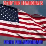 #Stop The Democrats | STOP THE DEMOCRATS; FIGHT FOR AMERICA!!! | image tagged in stop the democrats | made w/ Imgflip meme maker