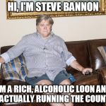 bannon | HI, I'M STEVE BANNON; I'M A RICH, ALCOHOLIC LOON AND I'M ACTUALLY RUNNING THE COUNTRY. | image tagged in bannon | made w/ Imgflip meme maker