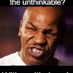 mike tyson | How do you think the unthinkable? With an itheberg! | image tagged in mike tyson | made w/ Imgflip meme maker