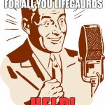 AnnouncerGuy | HERE'S A MESSAGE FOR ALL YOU LIFEGAURDS; HELP! | image tagged in announcerguy | made w/ Imgflip meme maker