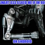 Terminator Facepalm | SOME SMART ASS ASKED ME IF IM RUNNING; ON ANDROID | image tagged in terminator facepalm | made w/ Imgflip meme maker