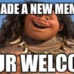 Your welcome | MADE A NEW MEME; YOUR WELCOME | image tagged in your welcome | made w/ Imgflip meme maker