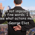 Corrupt Politicians | “I am not imposed upon by fine words; I can see what actions mean.”; ~George Eliot | image tagged in george eliot,lies,alternative facts,actions speak louder than words | made w/ Imgflip meme maker