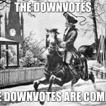 British Are Coming | THE DOWNVOTES; THE DOWNVOTES ARE COMING | image tagged in british are coming | made w/ Imgflip meme maker