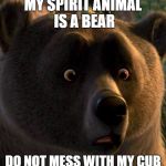 Queen Bear Mom Says | MY SPIRIT ANIMAL IS A BEAR; DO NOT MESS WITH MY CUB | image tagged in queen bear mom says | made w/ Imgflip meme maker