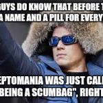 The cold, hard truth. | YOU GUYS DO KNOW THAT BEFORE THERE WAS A NAME AND A PILL FOR EVERYTHING; KLEPTOMANIA WAS JUST CALLED "BEING A SCUMBAG", RIGHT? | image tagged in captain cold,kleptomania,back in the day,modern medicine | made w/ Imgflip meme maker