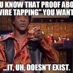 SNL Ladies Man | YOU KNOW THAT PROOF ABOUT "WIRE TAPPING" YOU WANTED; ...IT, UH, DOESN'T EXIST. | image tagged in snl ladies man | made w/ Imgflip meme maker
