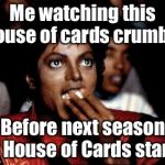 MJ popcorn | Me watching this house of cards crumble; Before next season of House of Cards starts | image tagged in mj popcorn | made w/ Imgflip meme maker
