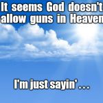 No guns in Heaven | It  seems  God  doesn't  allow  guns  in  Heaven. I'm just sayin' . . . | image tagged in blue sky,heaven | made w/ Imgflip meme maker