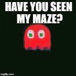 blinky pac man | HAVE YOU SEEN MY MAZE? | image tagged in blinky pac man | made w/ Imgflip meme maker