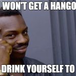 Nice advice | YOU WON'T GET A HANGOVER; IF YOU DRINK YOURSELF TO DEATH | image tagged in you can't be accused of rape if they're dead,drinking | made w/ Imgflip meme maker