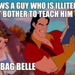 bellebooks | KNOWS A GUY WHO IS ILLITERATE, DOESN'T BOTHER TO TEACH HIM TO READ. SCUMBAG BELLE | image tagged in bellebooks,scumbag,beauty and the beast | made w/ Imgflip meme maker