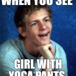 very interested student | WHEN YOU SEE; GIRL WITH YOGA PANTS.. | image tagged in very interested student | made w/ Imgflip meme maker