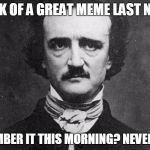 I need to remember to make the meme when I think of it. Worry about posting it later | THINK OF A GREAT MEME LAST NIGHT; REMEMBER IT THIS MORNING? NEVERMORE | image tagged in edgar allan poe | made w/ Imgflip meme maker