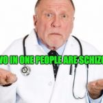 confused doctor | EVERY TWO IN ONE PEOPLE ARE SCHIZOPHRENIC. | image tagged in confused doctor | made w/ Imgflip meme maker