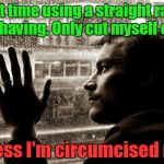 Over educated problem | First time using a straight razor for shaving. Only cut myself once. I guess I'm circumcised now. | image tagged in over educated problem | made w/ Imgflip meme maker