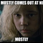 mostly newt aliens | SHE MOSTLY COMES OUT AT NIGHT; MOSTLY | image tagged in mostly newt aliens | made w/ Imgflip meme maker