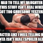 Wrestling headlock | HAD TO TELL MY DAUGHTER THIS STUFF ISN'T REAL WHEN IT GOT TOO GRUESOME YESTERDAY REACTED LIKE I WAS TELLING HER SANTA ISN'T REAL (SPOILER AL | image tagged in wrestling headlock | made w/ Imgflip meme maker