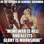 Airsoft Fail | IN THE WORDS OF GENERAL SHERMAN:; "MEME WAR IS HELL AND ALL ITS GLORY IS MOONSHINE" | image tagged in airsoft fail | made w/ Imgflip meme maker