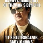 Ken Jeong Sunglasses | DANIEL COMING OUT OF THE LION'S DEN LIKE; "IT'S BELTESHAZZAR, BABYLONIANS" | image tagged in ken jeong sunglasses | made w/ Imgflip meme maker