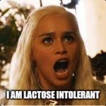 Daenerys Targaryen - Where are my dragons | I AM LACTOSE INTOLERANT | image tagged in daenerys targaryen - where are my dragons | made w/ Imgflip meme maker