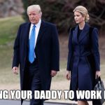 Ivanka gets a west wing office | BRING YOUR DADDY TO WORK DAY! | image tagged in ivanka trump,trump,work | made w/ Imgflip meme maker